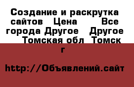 Создание и раскрутка сайтов › Цена ­ 1 - Все города Другое » Другое   . Томская обл.,Томск г.